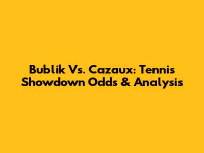 Bublik Vs. Cazaux: Tennis Showdown Odds & Analysis