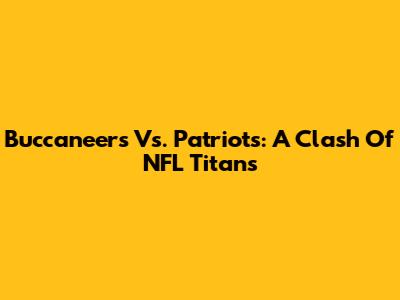 Buccaneers Vs. Patriots: A Clash Of NFL Titans