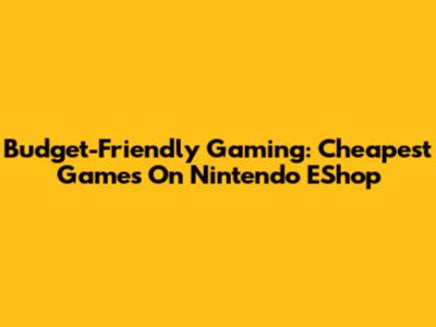 Budget-Friendly Gaming: Cheapest Games On Nintendo EShop