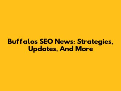 Buffalo's SEO News: Strategies, Updates, And More
