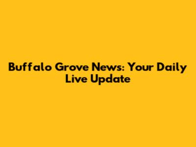 Buffalo Grove News: Your Daily Live Update