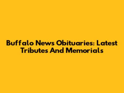 Buffalo News Obituaries: Latest Tributes And Memorials