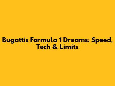 Bugatti's Formula 1 Dreams: Speed, Tech & Limits