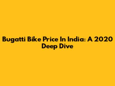Bugatti Bike Price In India: A 2020 Deep Dive