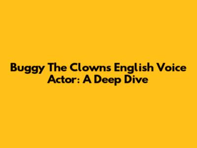 Buggy The Clown's English Voice Actor: A Deep Dive