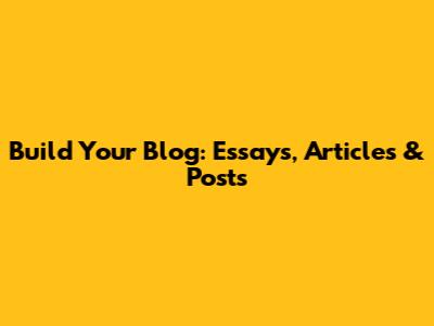 Build Your Blog: Essays, Articles & Posts