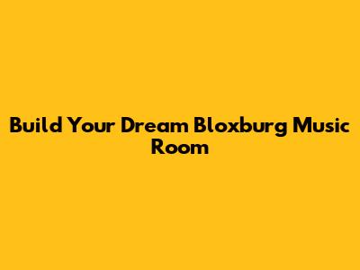 Build Your Dream Bloxburg Music Room