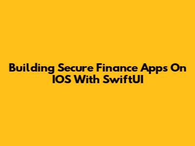 Building Secure Finance Apps On IOS With SwiftUI
