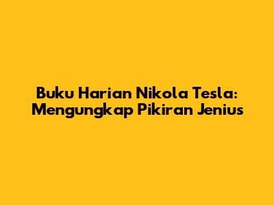 Buku Harian Nikola Tesla: Mengungkap Pikiran Jenius