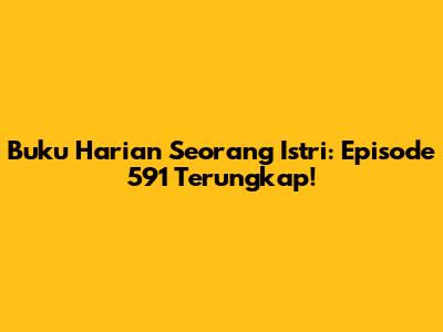 Buku Harian Seorang Istri: Episode 591 Terungkap!