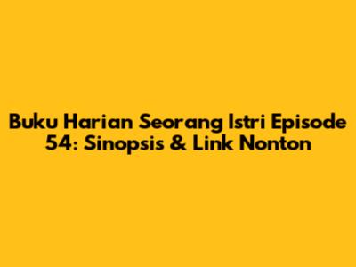 Buku Harian Seorang Istri Episode 54: Sinopsis & Link Nonton