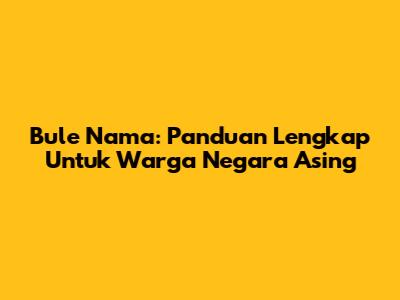 Bule Nama: Panduan Lengkap Untuk Warga Negara Asing