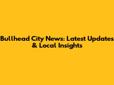Bullhead City News: Latest Updates & Local Insights