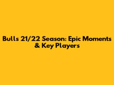 Bulls 21/22 Season: Epic Moments & Key Players