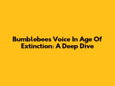Bumblebee's Voice In Age Of Extinction: A Deep Dive