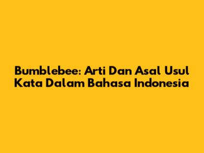 Bumblebee: Arti Dan Asal Usul Kata Dalam Bahasa Indonesia