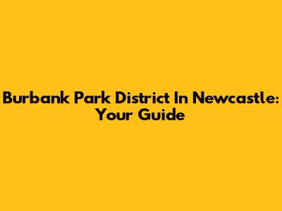 Burbank Park District In Newcastle: Your Guide