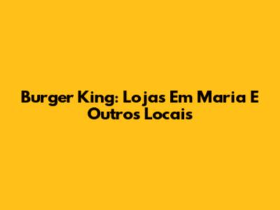 Burger King: Lojas Em "Maria" E Outros Locais