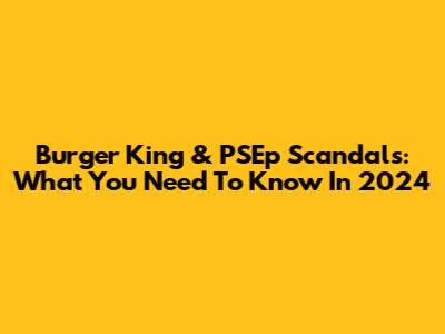 Burger King & PSEp Scandals: What You Need To Know In 2024