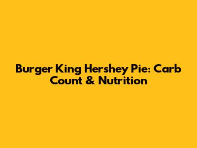 Burger King Hershey Pie: Carb Count & Nutrition