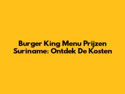 Burger King Menu Prijzen Suriname: Ontdek De Kosten