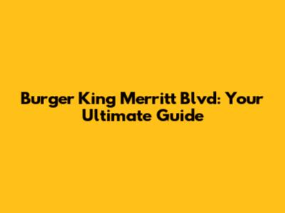 Burger King Merritt Blvd: Your Ultimate Guide