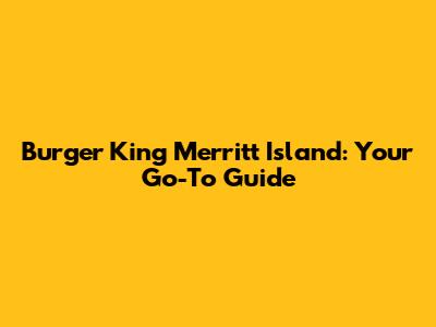 Burger King Merritt Island: Your Go-To Guide
