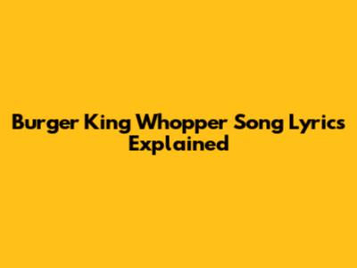 Burger King Whopper Song Lyrics Explained