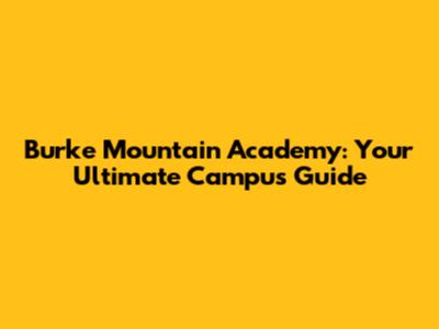 Burke Mountain Academy: Your Ultimate Campus Guide