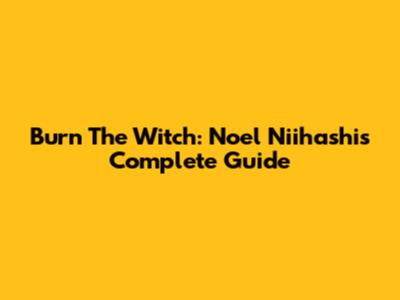 Burn The Witch: Noel Niihashi's Complete Guide