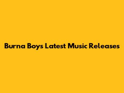 Burna Boy's Latest Music Releases