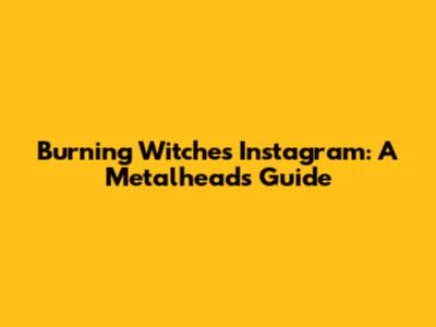 Burning Witches Instagram: A Metalhead's Guide