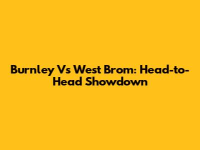 Burnley Vs West Brom: Head-to-Head Showdown