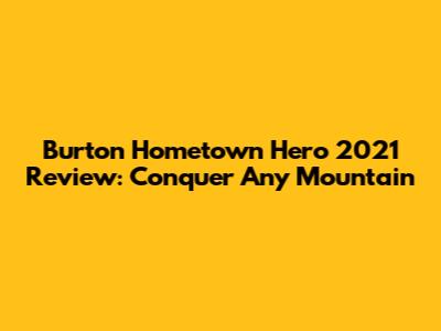 Burton Hometown Hero 2021 Review: Conquer Any Mountain