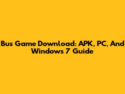 Bus Game Download: APK, PC, And Windows 7 Guide