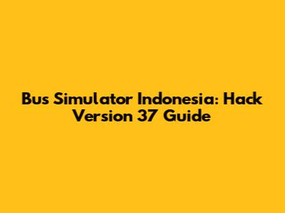 Bus Simulator Indonesia: Hack Version 37 Guide