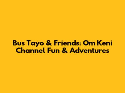 Bus Tayo & Friends: Om Keni Channel Fun & Adventures