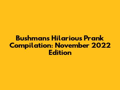 Bushman's Hilarious Prank Compilation: November 2022 Edition