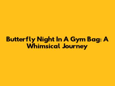 Butterfly Night In A Gym Bag: A Whimsical Journey