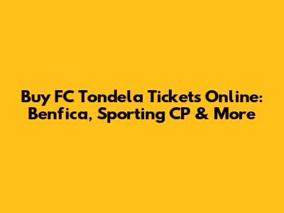 Buy FC Tondela Tickets Online: Benfica, Sporting CP & More