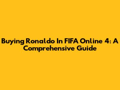 Buying Ronaldo In FIFA Online 4: A Comprehensive Guide