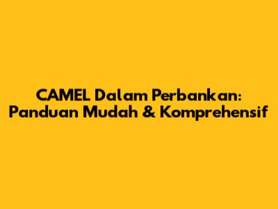 CAMEL Dalam Perbankan: Panduan Mudah & Komprehensif