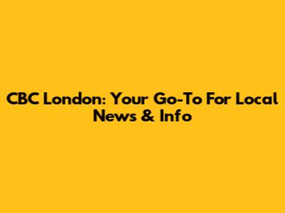 CBC London: Your Go-To For Local News & Info