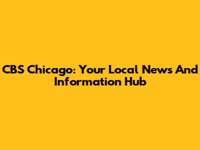 CBS Chicago: Your Local News And Information Hub