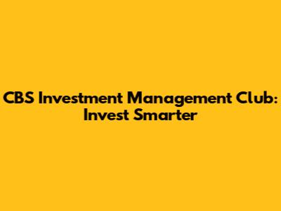 CBS Investment Management Club: Invest Smarter