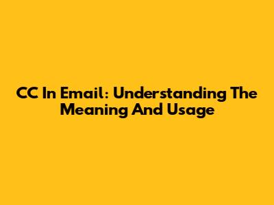 CC In Email: Understanding The Meaning And Usage
