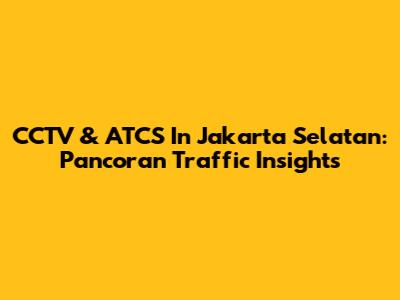 CCTV & ATCS In Jakarta Selatan: Pancoran Traffic Insights