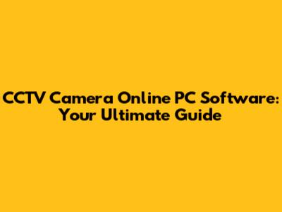 CCTV Camera Online PC Software: Your Ultimate Guide
