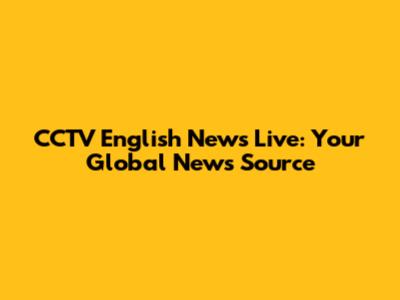 CCTV English News Live: Your Global News Source