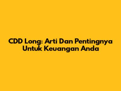 CDD Long: Arti Dan Pentingnya Untuk Keuangan Anda